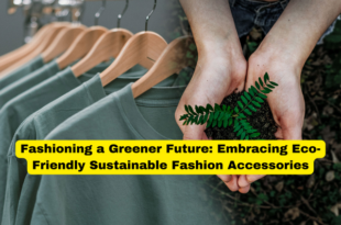 Fashioning a Greener Future Embracing Eco-Friendly Sustainable Fashion Accessories